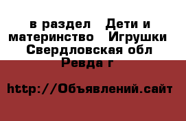  в раздел : Дети и материнство » Игрушки . Свердловская обл.,Ревда г.